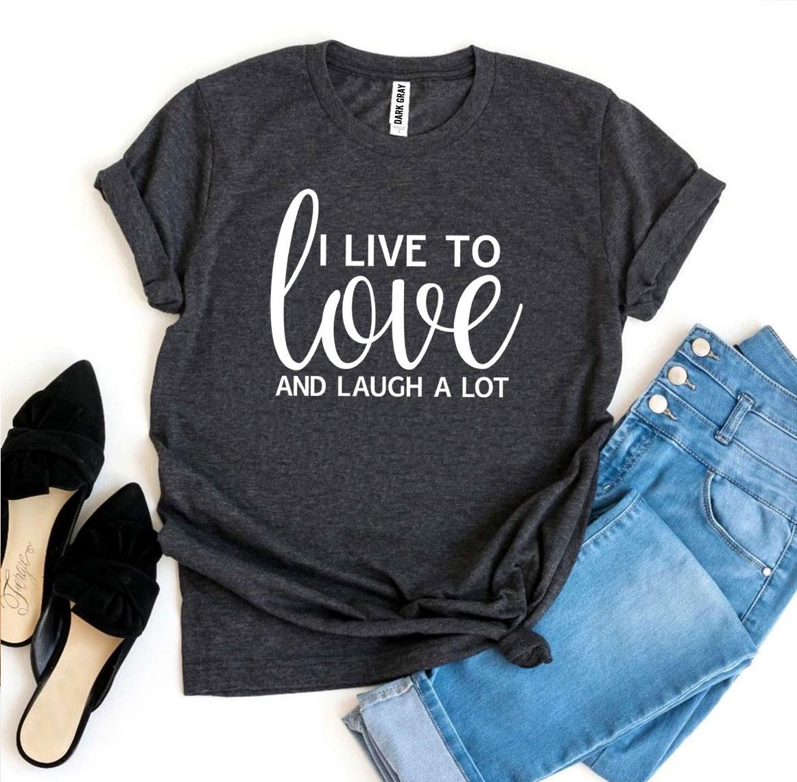 T-SHIRT | I Live To Love And Laugh A Lot