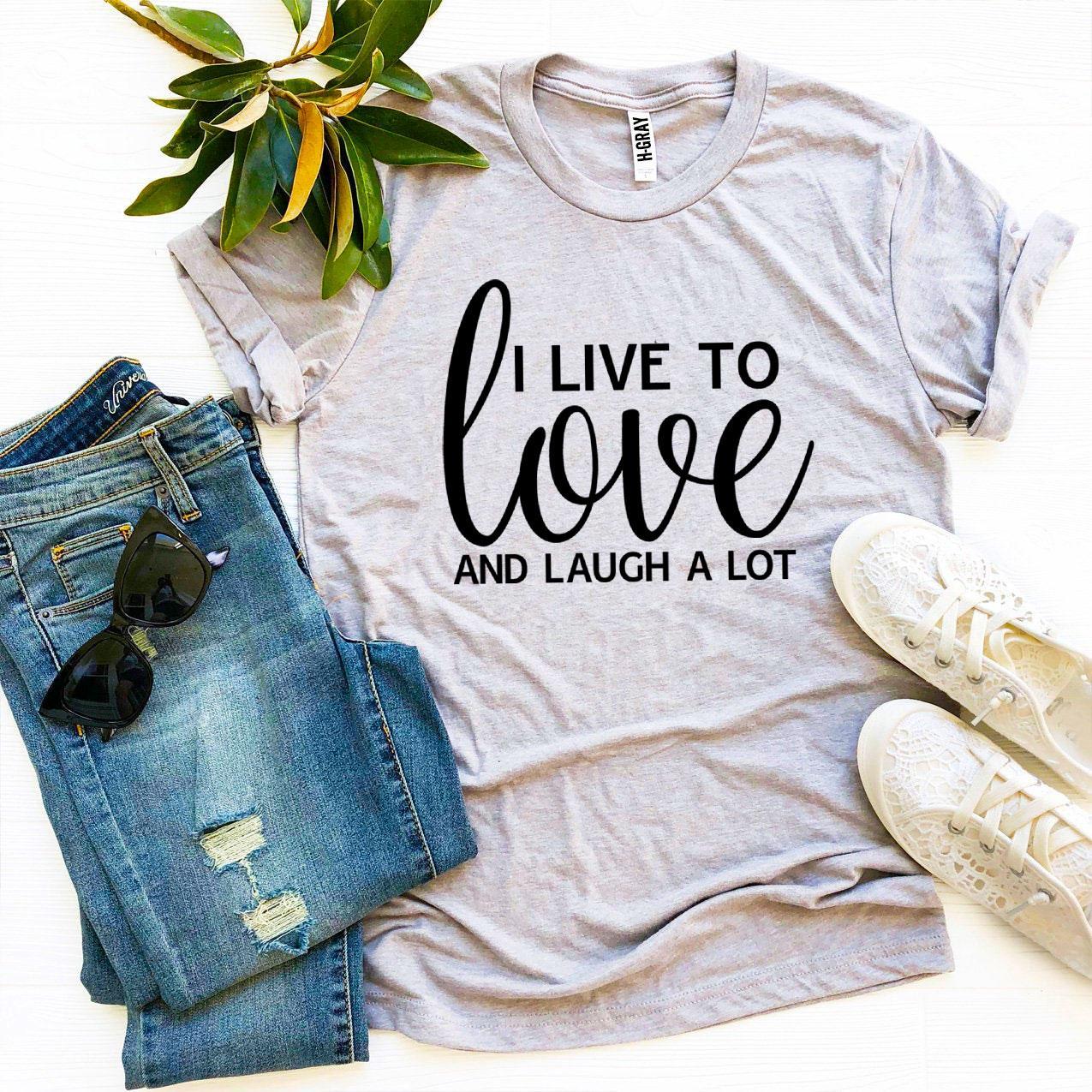 T-SHIRT | I Live To Love And Laugh A Lot