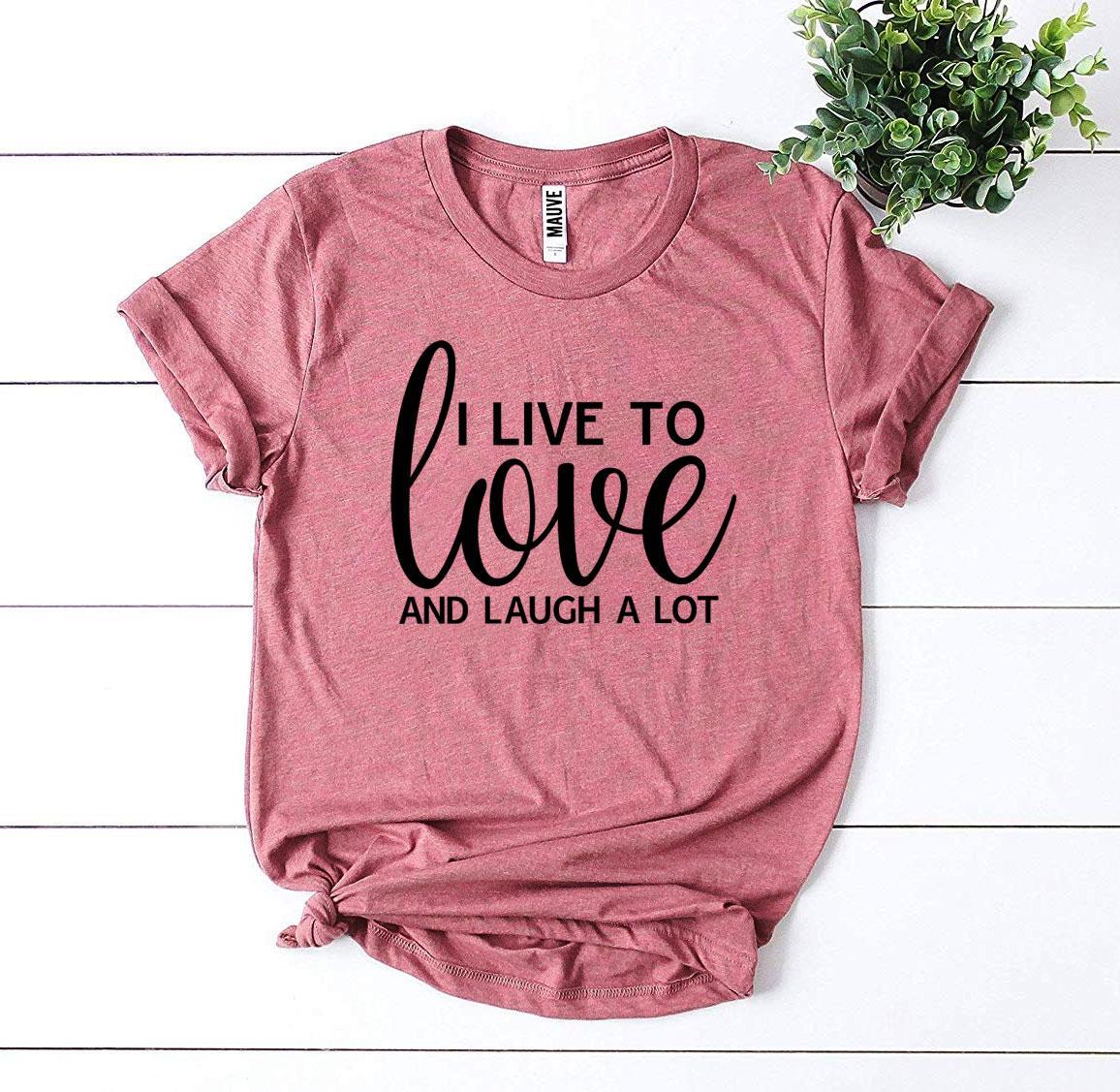 T-SHIRT | I Live To Love And Laugh A Lot